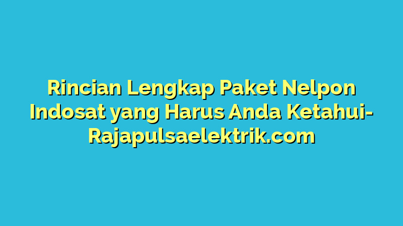 Rincian Lengkap Paket Nelpon Indosat yang Harus Anda Ketahui