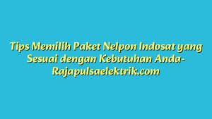Tips Memilih Paket Nelpon Indosat yang Sesuai dengan Kebutuhan Anda