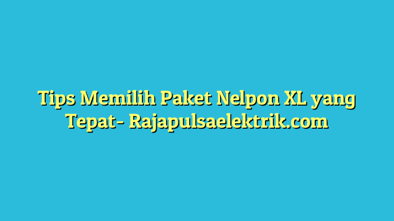 Tips Memilih Paket Nelpon XL yang Tepat