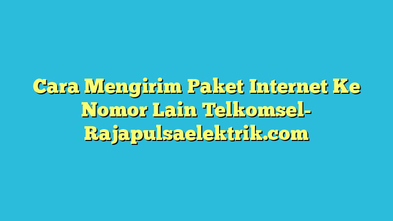 Cara Mengirim Paket Internet Ke Nomor Lain Telkomsel
