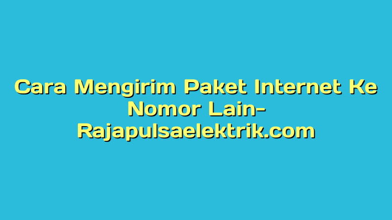 Cara Mengirim Paket Internet Ke Nomor Lain