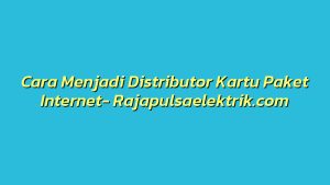 Cara Menjadi Distributor Kartu Paket Internet