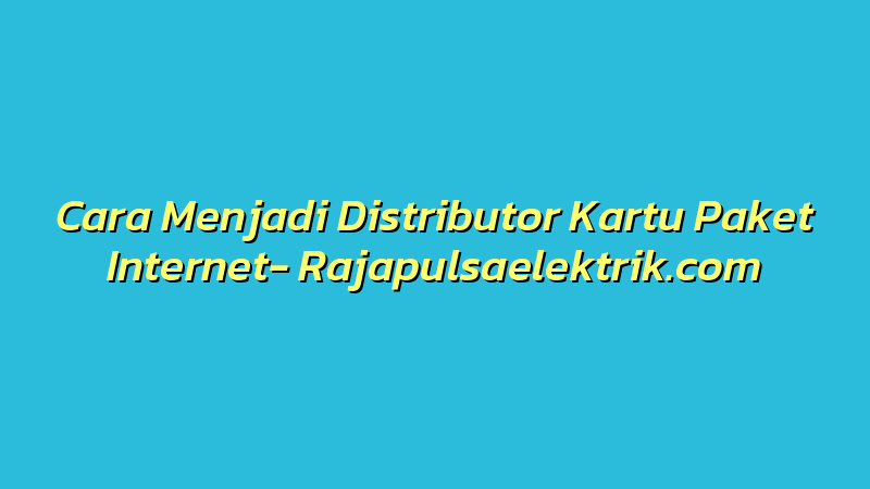 Cara Menjadi Distributor Kartu Paket Internet