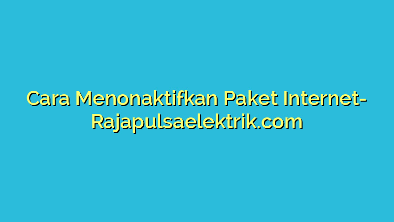 Cara Menonaktifkan Paket Internet