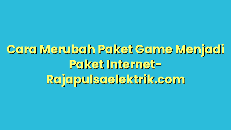 Cara Merubah Paket Game Menjadi Paket Internet