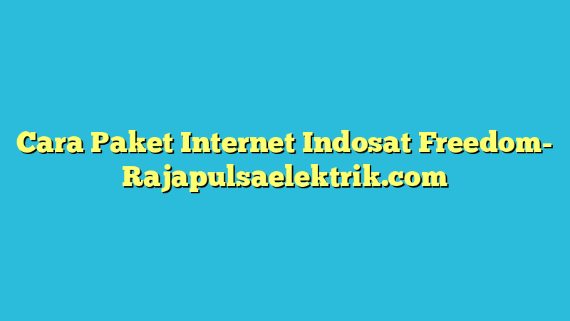 Cara Paket Internet Indosat Freedom