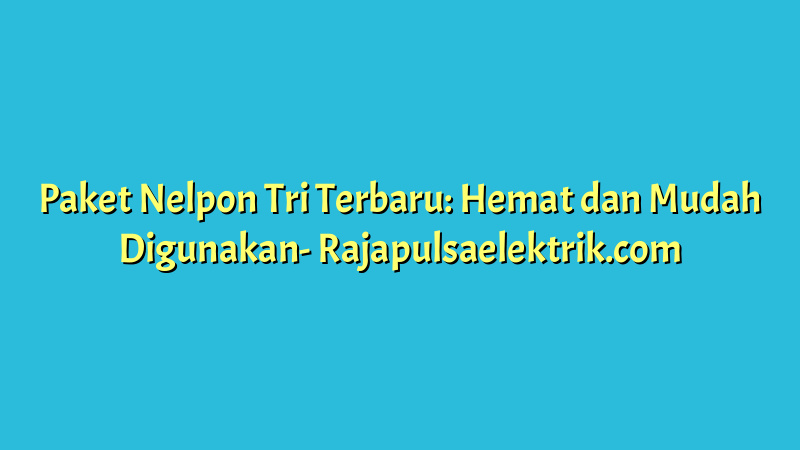 Paket Nelpon Tri Terbaru: Hemat dan Mudah Digunakan