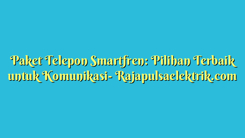 Paket Telepon Smartfren: Pilihan Terbaik untuk Komunikasi