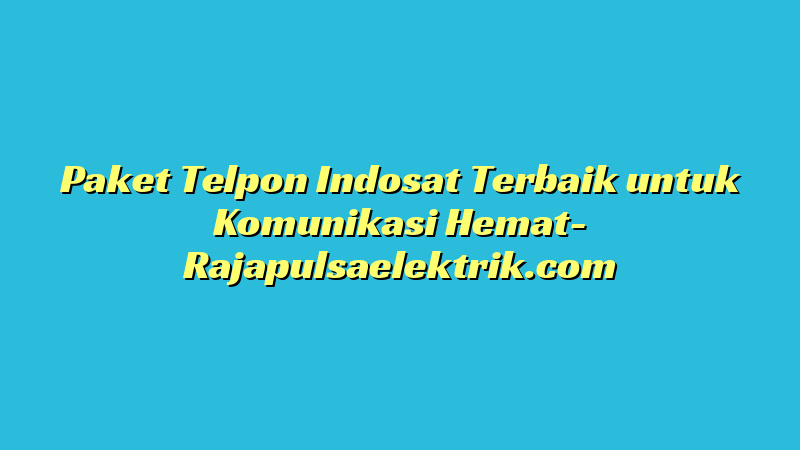 Paket Telpon Indosat Terbaik untuk Komunikasi Hemat