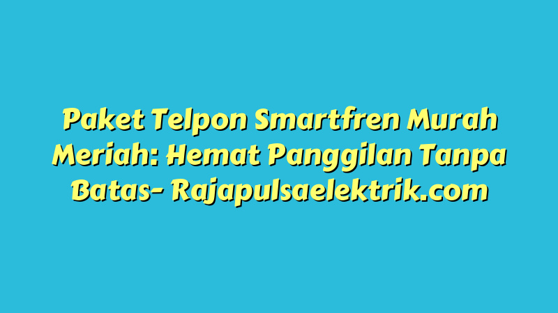 Paket Telpon Smartfren Murah Meriah: Hemat Panggilan Tanpa Batas