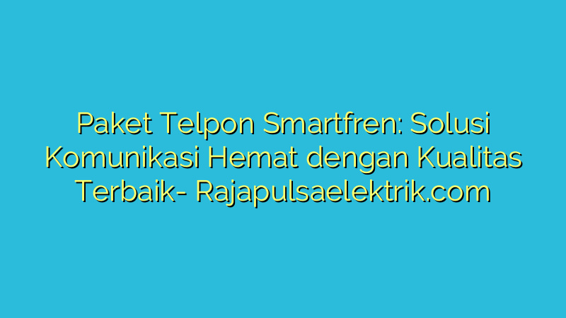 Paket Telpon Smartfren: Solusi Komunikasi Hemat dengan Kualitas Terbaik