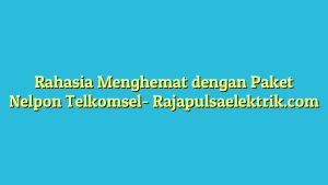Rahasia Menghemat dengan Paket Nelpon Telkomsel