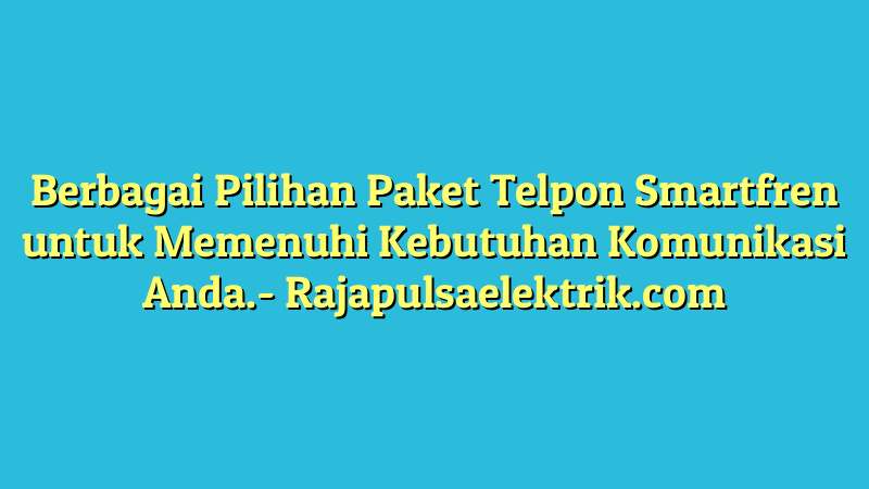 Berbagai Pilihan Paket Telpon Smartfren untuk Memenuhi Kebutuhan Komunikasi Anda.