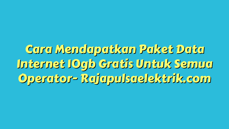 Cara Mendapatkan Paket Data Internet 10gb Gratis Untuk Semua Operator