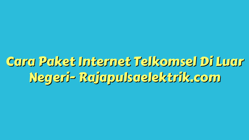 Cara Paket Internet Telkomsel Di Luar Negeri