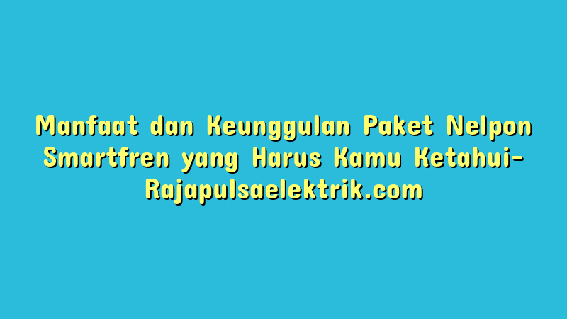 Manfaat dan Keunggulan Paket Nelpon Smartfren yang Harus Kamu Ketahui