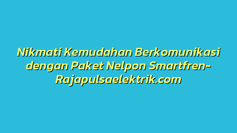 Nikmati Kemudahan Berkomunikasi dengan Paket Nelpon Smartfren