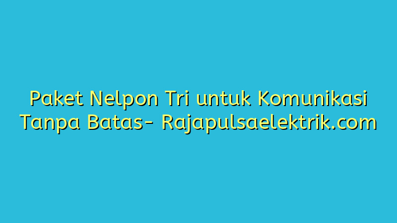 Paket Nelpon Tri untuk Komunikasi Tanpa Batas