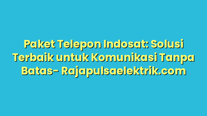 Paket Telepon Indosat: Solusi Terbaik untuk Komunikasi Tanpa Batas