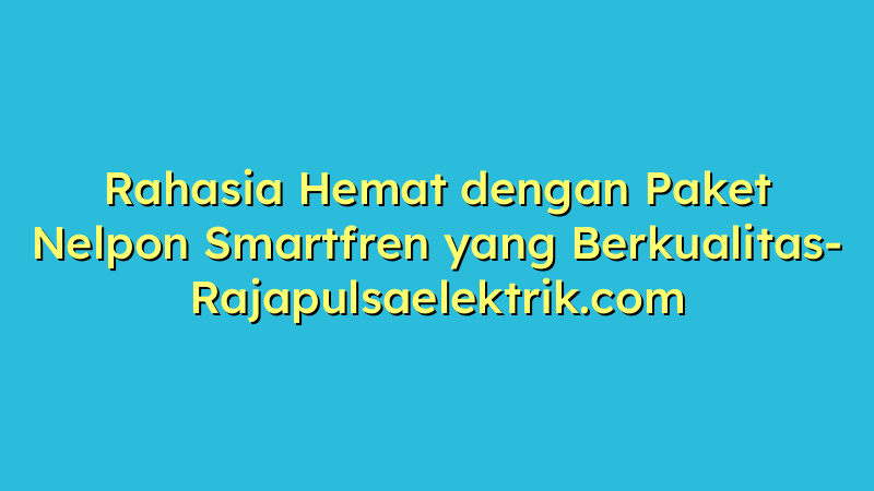 Rahasia Hemat dengan Paket Nelpon Smartfren yang Berkualitas