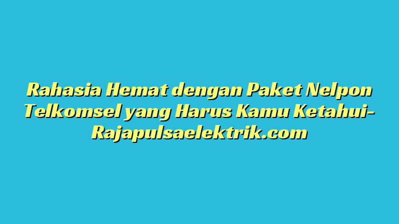 Rahasia Hemat dengan Paket Nelpon Telkomsel yang Harus Kamu Ketahui