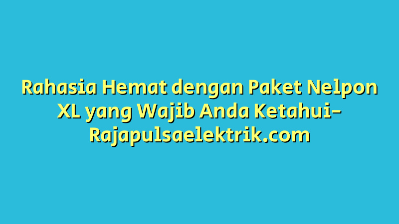 Rahasia Hemat dengan Paket Nelpon XL yang Wajib Anda Ketahui