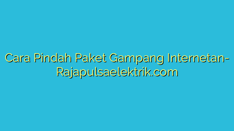 Cara Pindah Paket Gampang Internetan