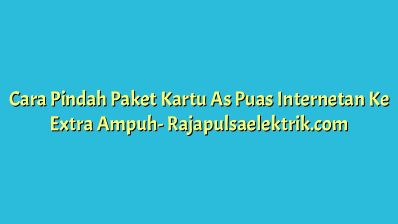 Cara Pindah Paket Kartu As Puas Internetan Ke Extra Ampuh