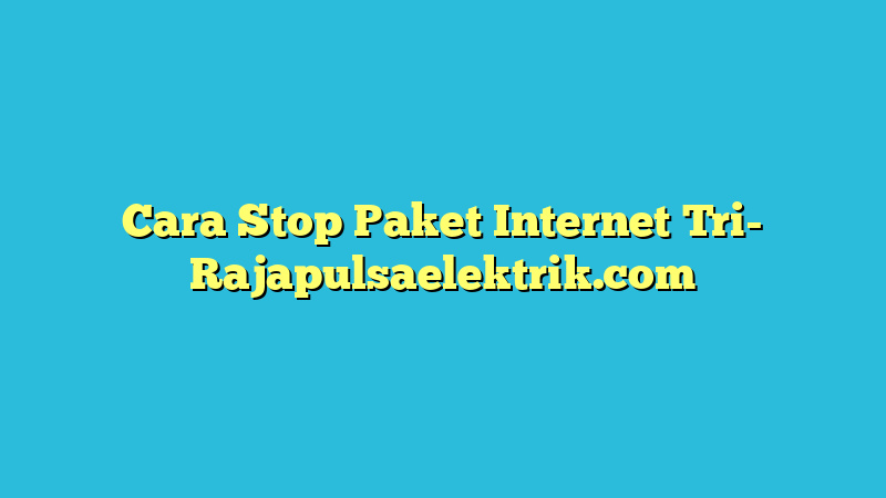 Cara Stop Paket Internet Tri