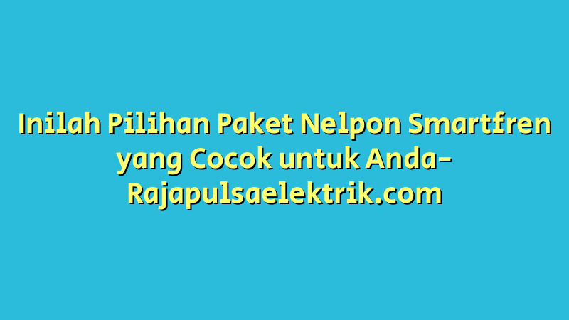 Inilah Pilihan Paket Nelpon Smartfren yang Cocok untuk Anda