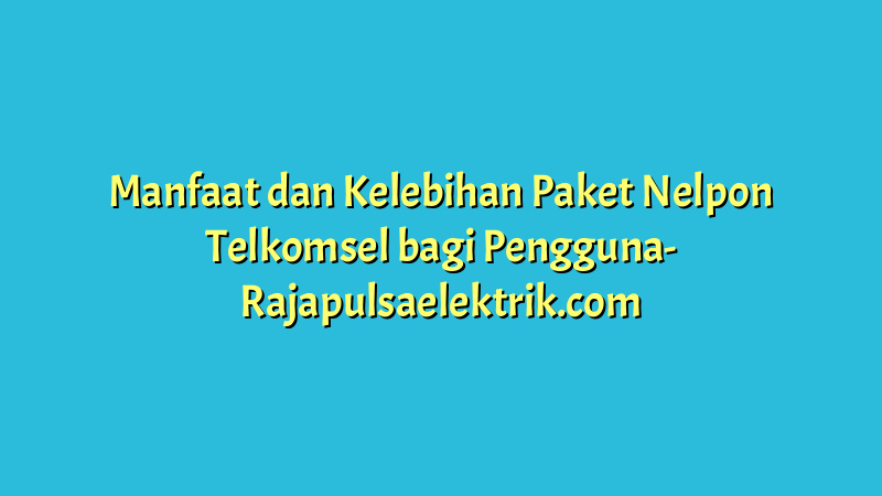 Manfaat dan Kelebihan Paket Nelpon Telkomsel bagi Pengguna