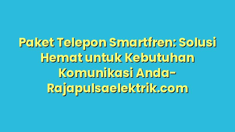 Paket Telepon Smartfren: Solusi Hemat untuk Kebutuhan Komunikasi Anda