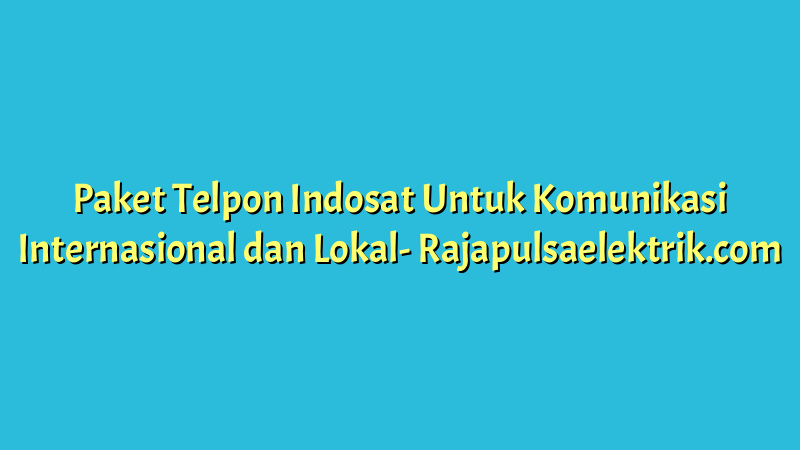 Paket Telpon Indosat Untuk Komunikasi Internasional dan Lokal