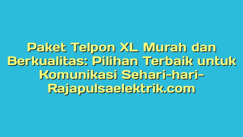 Paket Telpon XL Murah dan Berkualitas: Pilihan Terbaik untuk Komunikasi Sehari-hari