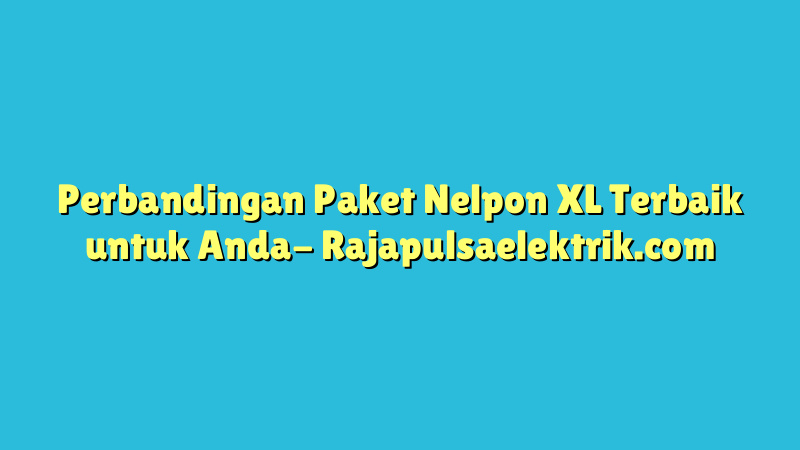 Perbandingan Paket Nelpon XL Terbaik untuk Anda