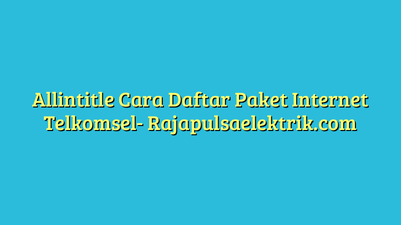 Allintitle Cara Daftar Paket Internet Telkomsel