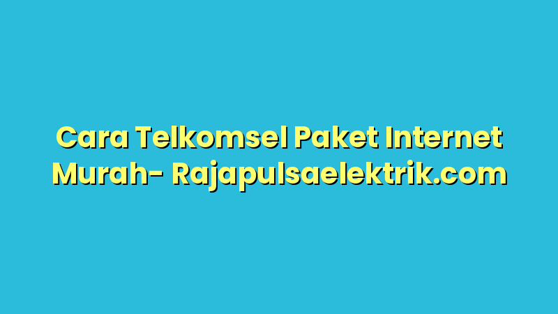 Cara Telkomsel Paket Internet Murah