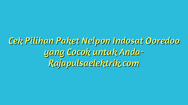 Cek Pilihan Paket Nelpon Indosat Ooredoo yang Cocok untuk Anda