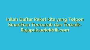 Inilah Daftar Paket kita yang Telpon Smartfren Termurah dan Terbaik
