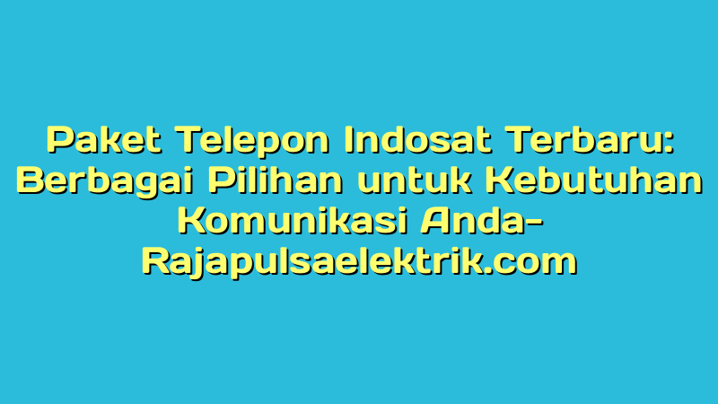 Paket Telepon Indosat Terbaru: Berbagai Pilihan untuk Kebutuhan Komunikasi Anda