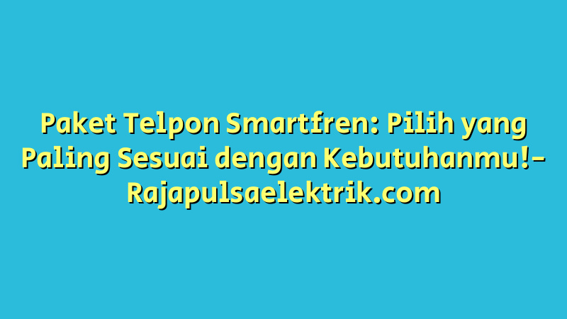 Paket Telpon Smartfren: Pilih yang Paling Sesuai dengan Kebutuhanmu!