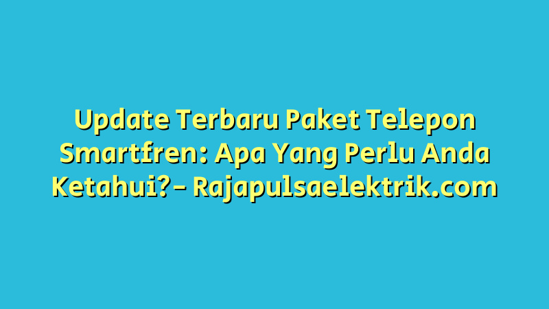 Update Terbaru Paket Telepon Smartfren: Apa Yang Perlu Anda Ketahui?